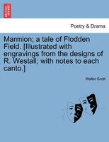 Marmion; A Tale Of Flodden Field. [illustrated With Engravings From The Designs Of R. Westall; With Notes To Each Canto.]