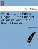 Odes To ... The Prince Regent, ... The Emperor Of Russia, And ... The King Of Prussia.