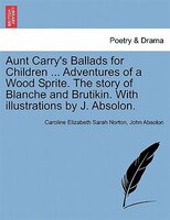 Aunt Carry's Ballads For Children ... Adventures Of A Wood Sprite. The Story Of Blanche And Brutikin. With Illustrations By J. Abs