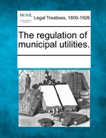 The Regulation Of Municipal Utilities.