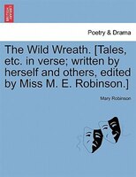 The Wild Wreath. [tales, Etc. In Verse; Written By Herself And Others, Edited By Miss M. E. Robinson.]