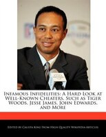 Infamous Infidelities: A Hard Look At Well-known Cheaters, Such As Tiger Woods, Jesse James, John Edwards, And More