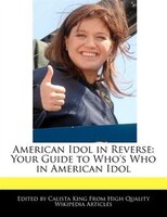 American Idol In Reverse: Your Guide To Who's Who In American Idol
