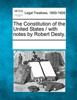 The Constitution Of The United States / With Notes By Robert Desty.