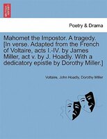 Mahomet The Impostor. A Tragedy. [in Verse. Adapted From The French Of Voltaire, Acts I.-iv. By James Miller, Act V. By J. Hoadly.