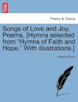 Songs Of Love And Joy. Poems. [hymns Selected From "hymns Of Faith And Hope." With Illustrations.]