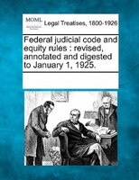Federal Judicial Code And Equity Rules: Revised, Annotated And Digested To January 1, 1925.