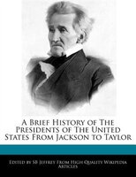 A Brief History Of The Presidents Of The United States From Jackson To Taylor