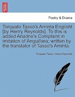 Torquato Tasso's Aminta Englisht [by Henry Reynolds]. To This Is Added Ariadne's Complaint In Imitation Of Anguillara; Written By