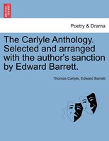 The Carlyle Anthology. Selected And Arranged With The Author's Sanction By Edward Barrett.