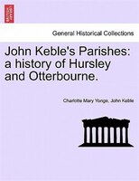 John Keble's Parishes: A History Of Hursley And Otterbourne.