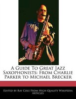 A Guide To Great Jazz Saxophonists: From Charlie Parker To Michael Brecker