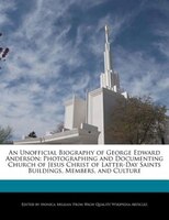 An Unofficial Biography Of George Edward Anderson: Photographing And Documenting Church Of Jesus Christ Of Latter-day Saints Build