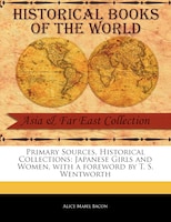 Primary Sources, Historical Collections: Japanese Girls And Women, With A Foreword By T. S. Wentworth