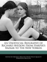 An Unofficial Biography Of Richard Avedon: From Harper's Bazaar To The New Yorker