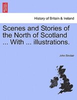 Scenes And Stories Of The North Of Scotland ... With ... Illustrations.