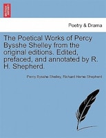 The Poetical Works Of Percy Bysshe Shelley From The Original Editions. Edited, Prefaced, And Annotated By R. H. Shepherd.