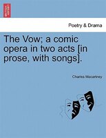 The Vow; A Comic Opera In Two Acts [in Prose, With Songs].