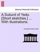 A Suburd Of Yedo. [short Sketches.] ... With Illustrations.