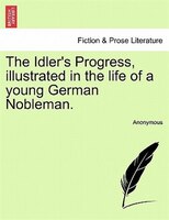 The Idler's Progress, Illustrated In The Life Of A Young German Nobleman.