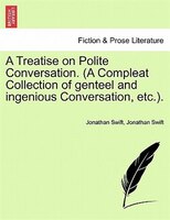 A Treatise On Polite Conversation. (a Compleat Collection Of Genteel And Ingenious Conversation, Etc.).