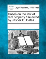 Cases On The Law Of Real Property / Selected By Jasper C. Gates.