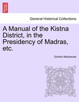 A Manual Of The Kistna District, In The Presidency Of Madras, Etc.