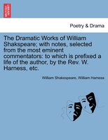 The Dramatic Works Of William Shakspeare; With Notes, Selected From The Most Eminent Commentators: To Which Is Prefixed A Life Of