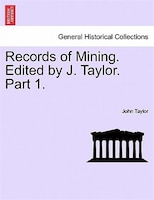 Records of Mining. Edited by J. Taylor. Part I.