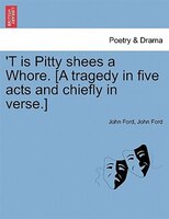 't Is Pitty Shees A Whore. [a Tragedy In Five Acts And Chiefly In Verse.]