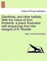 Glenfinlas, And Other Ballads. With The Vision Of Don Roderick: A Poem Illustrated With Engravings From The Designs Of R. Westall.