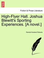 High-flyer Hall. Joshua Blewitt's Sporting Experiences. [a Novel.]
