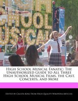 High School Musical Fanatic: The Unauthorized Guide to All Three High School Musical Films, the Cast, Concerts, and More