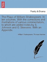 The Plays Of William Shakespeare. In Ten Volumes. With The Corrections And Illustrations Of Various Commentators; To Which Are Add