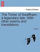 The Tinker Of Swaffham: A Legendary Tale. With Other Poems And Translations.
