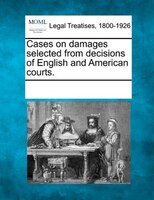 Cases On Damages Selected From Decisions Of English And American Courts.