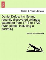 Daniel Defoe: His Life And Recently Discovered Writings: Extending From 1716 To 1729. [with Plates, Including A P