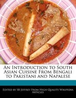 An Introduction to South Asian Cuisine From Bengali to Pakistani and Napalese