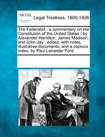 The Federalist: A Commentary On The Constitution Of The United States /  By Alexander Hamilton, James Madison, And
