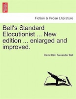 Bell's Standard Elocutionist ... New Edition ... Enlarged And Improved.