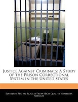 Justice Against Criminals: A Study Of The Prison Correctional System In The United States