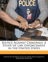 Justice Against Criminals: A Study Of Law Enforcement In The United States