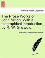 The Prose Works Of John Milton. With A Biographical Introduction, By R. W. Griswold. Vol. I