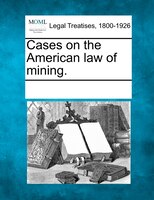 Cases On The American Law Of Mining.