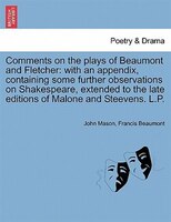 Comments On The Plays Of Beaumont And Fletcher: With An Appendix, Containing Some Further Observations On Shakespeare, Extended To