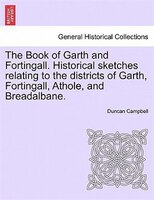 The Book Of Garth And Fortingall. Historical Sketches Relating To The Districts Of Garth, Fortingall, Athole, And Breadalbane.