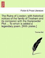 The Ruins Of Liveden; With Historical Notices Of The Family Of Tresham And Its Connexion With The Gunpowder Plot ... To Which Is A
