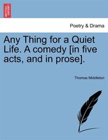Any Thing For A Quiet Life. A Comedy [in Five Acts, And In Prose].