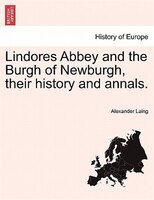 Lindores Abbey And The Burgh Of Newburgh, Their History And Annals.