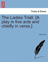 The Ladies Triall. [a Play In Five Acts And Chiefly In Verse.]